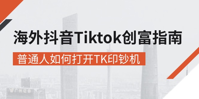 海外抖音-Tiktok 创富指南，普通人如何打开TK印钞机-学吧号