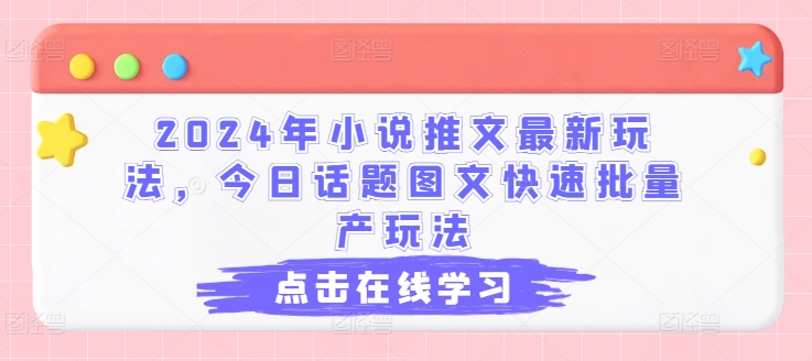 2024年小说推文最新玩法，今日话题图文快速批量产玩法-学吧号